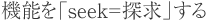 機能を「seek=探求」する