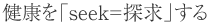 健康を「seek=探求」する